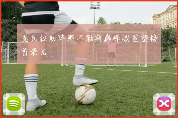 克瓦拉助阵那不勒斯巅峰战重塑榜首荣光