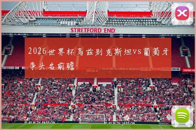 2026世界杯乌兹别克斯坦vs葡萄牙争头名前瞻
