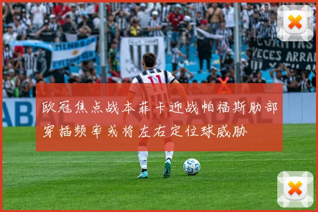 欧冠焦点战本菲卡迎战帕福斯肋部穿插频率或将左右定位球威胁