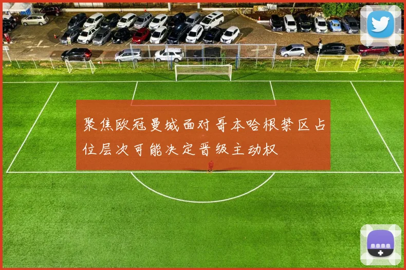 聚焦欧冠曼城面对哥本哈根禁区占位层次可能决定晋级主动权