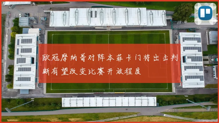 欧冠摩纳哥对阵本菲卡门将出击判断有望改变比赛开放程度