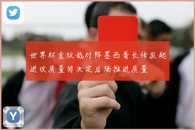 世界杯金玟哉对阵墨西哥长传发起进攻质量将决定后场推进质量