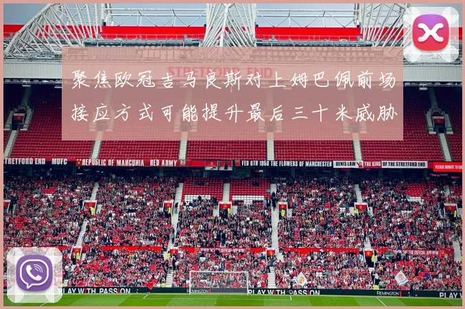 聚焦欧冠吉马良斯对上姆巴佩前场接应方式可能提升最后三十米威胁