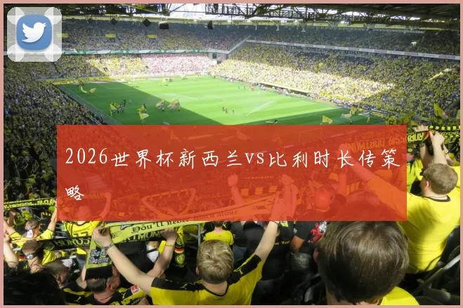 2026世界杯新西兰vs比利时长传策略