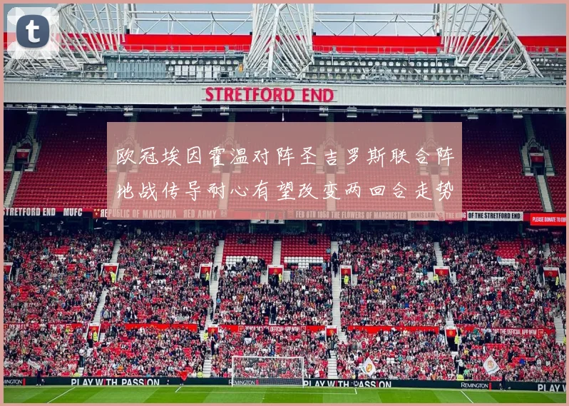 欧冠埃因霍温对阵圣吉罗斯联合阵地战传导耐心有望改变两回合走势