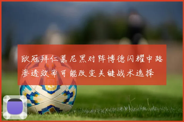 欧冠拜仁慕尼黑对阵博德闪耀中路渗透效率可能改变关键战术选择