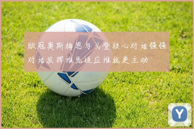 欧冠奥斯梅恩与戈登核心对话强强对话发挥谁先适应谁就更主动