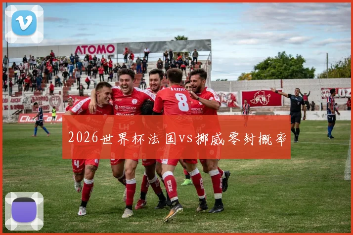 2026世界杯法国vs挪威零封概率