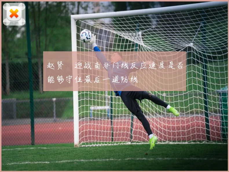 赵贤祐迎战南非门线反应速度是否能够守住最后一道防线