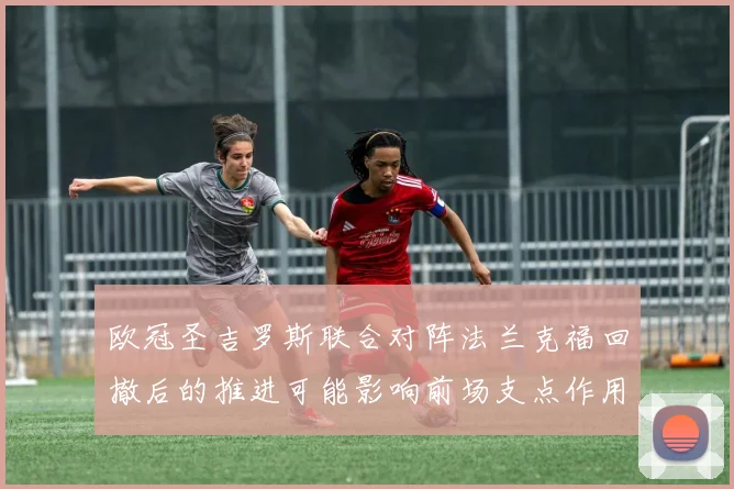 欧冠圣吉罗斯联合对阵法兰克福回撤后的推进可能影响前场支点作用