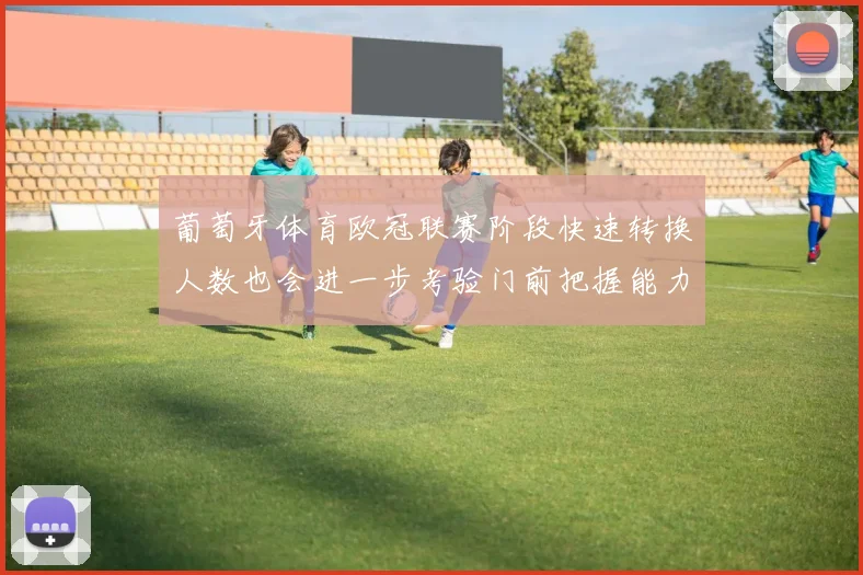 葡萄牙体育欧冠联赛阶段快速转换人数也会进一步考验门前把握能力