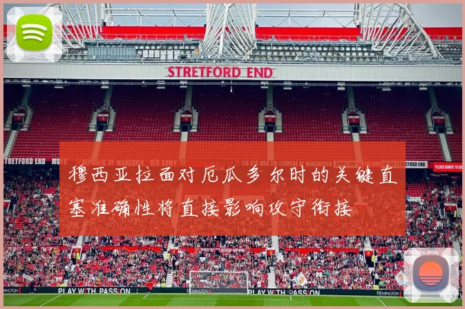 穆西亚拉面对厄瓜多尔时的关键直塞准确性将直接影响攻守衔接