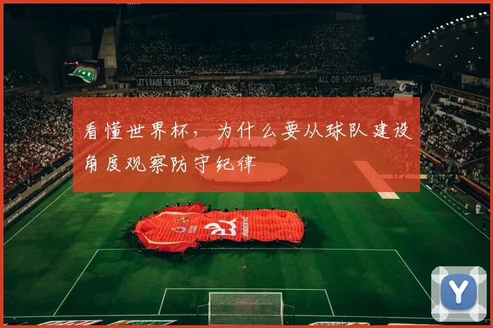 看懂世界杯，为什么要从球队建设角度观察防守纪律