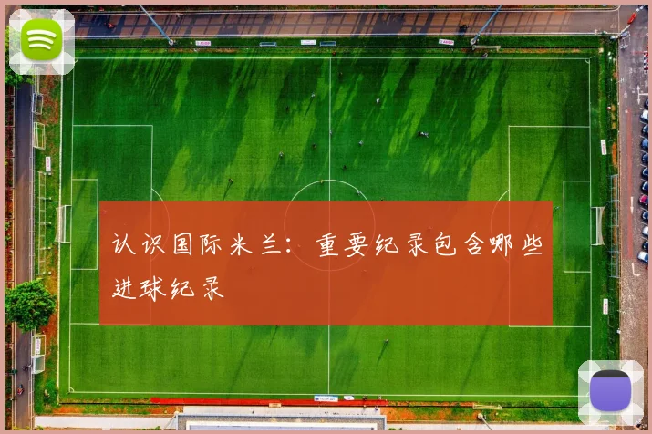 认识国际米兰：重要纪录包含哪些进球纪录