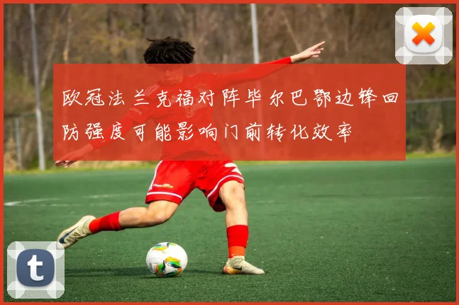 欧冠法兰克福对阵毕尔巴鄂边锋回防强度可能影响门前转化效率