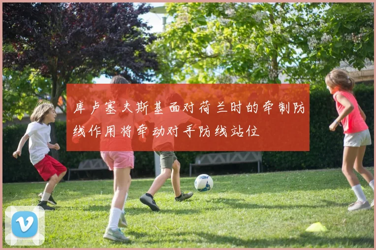 库卢塞夫斯基面对荷兰时的牵制防线作用将牵动对手防线站位