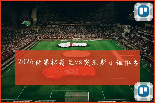 2026世界杯荷兰vs突尼斯小组排名
