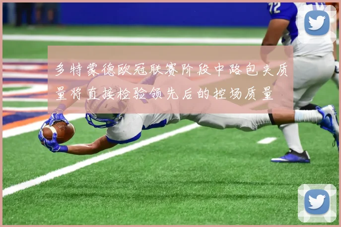 多特蒙德欧冠联赛阶段中路包夹质量将直接检验领先后的控场质量