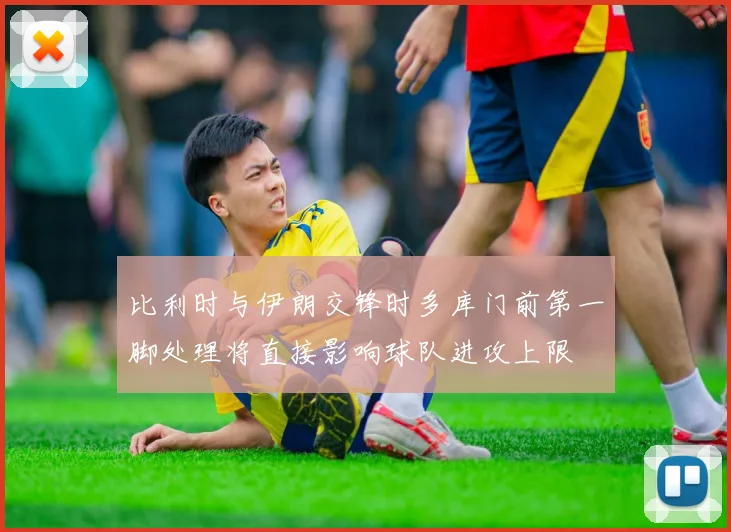 比利时与伊朗交锋时多库门前第一脚处理将直接影响球队进攻上限