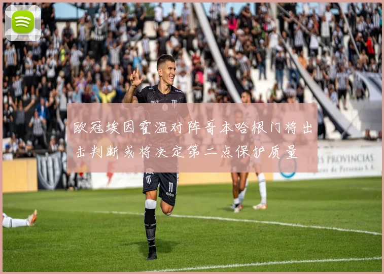 欧冠埃因霍温对阵哥本哈根门将出击判断或将决定第二点保护质量