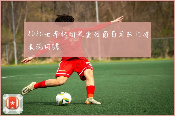 2026世界杯刚果金对葡萄牙队门将表现前瞻