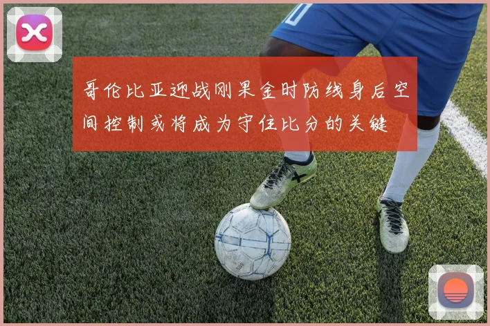 哥伦比亚迎战刚果金时防线身后空间控制或将成为守住比分的关键