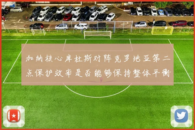 加纳核心库杜斯对阵克罗地亚第二点保护效率是否能够保持整体平衡