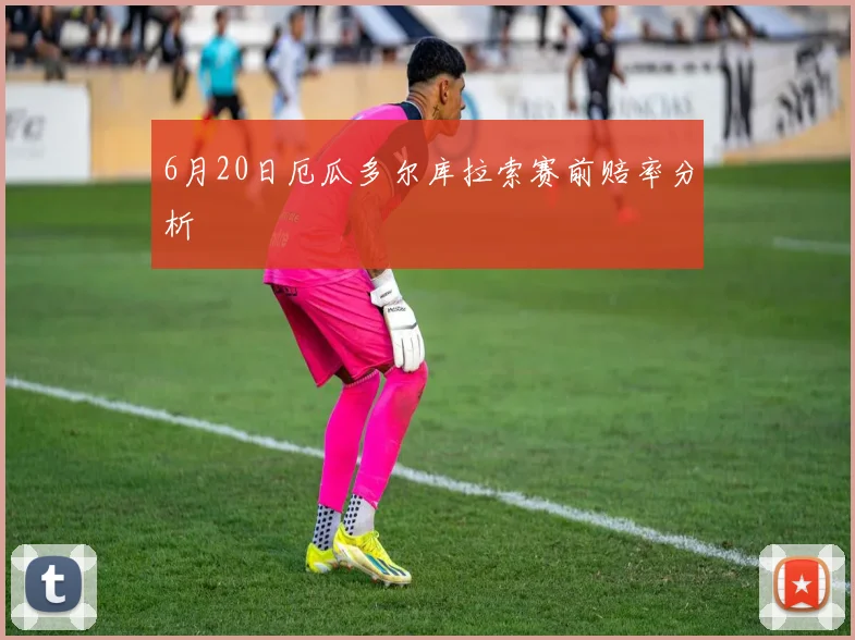 6月20日厄瓜多尔库拉索赛前赔率分析