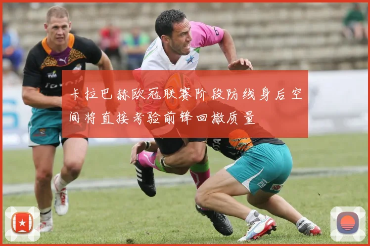 卡拉巴赫欧冠联赛阶段防线身后空间将直接考验前锋回撤质量