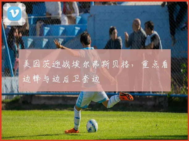 美因茨迎战埃尔弗斯贝格，重点看边锋与边后卫套边