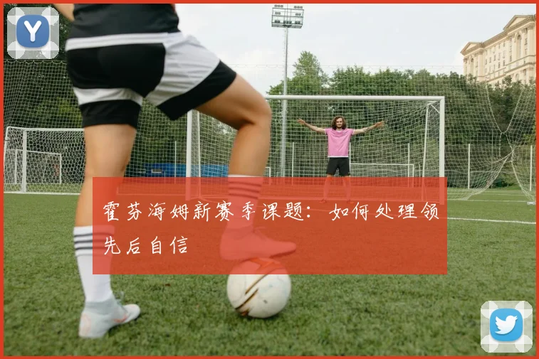 霍芬海姆新赛季课题：如何处理领先后自信