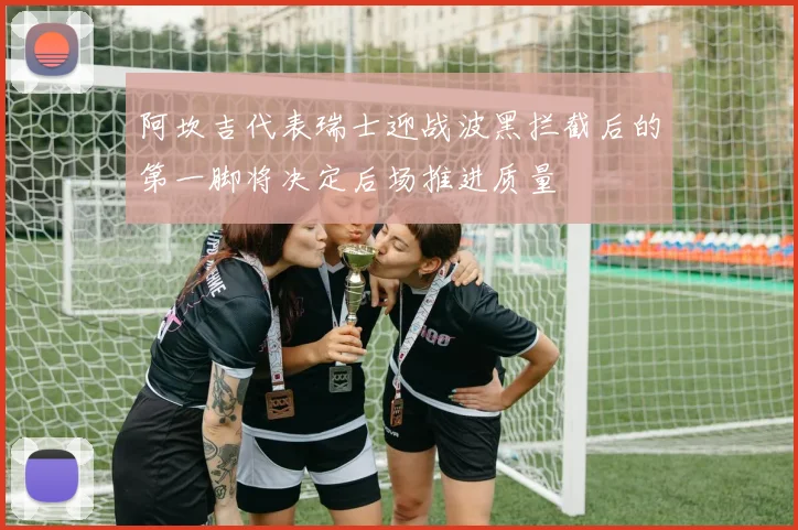 阿坎吉代表瑞士迎战波黑拦截后的第一脚将决定后场推进质量