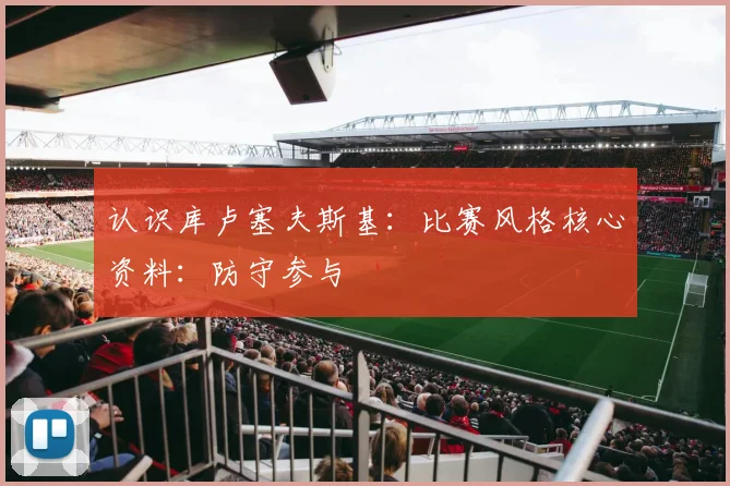 认识库卢塞夫斯基：比赛风格核心资料：防守参与