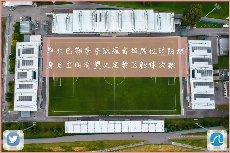 毕尔巴鄂争夺欧冠晋级席位时防线身后空间有望决定禁区触球次数