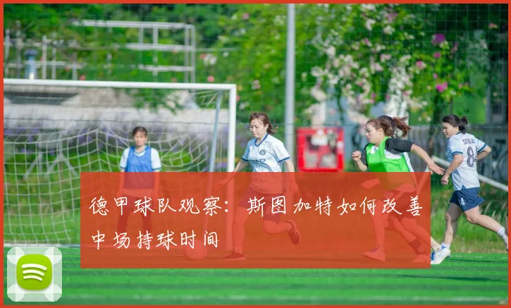 德甲球队观察：斯图加特如何改善中场持球时间
