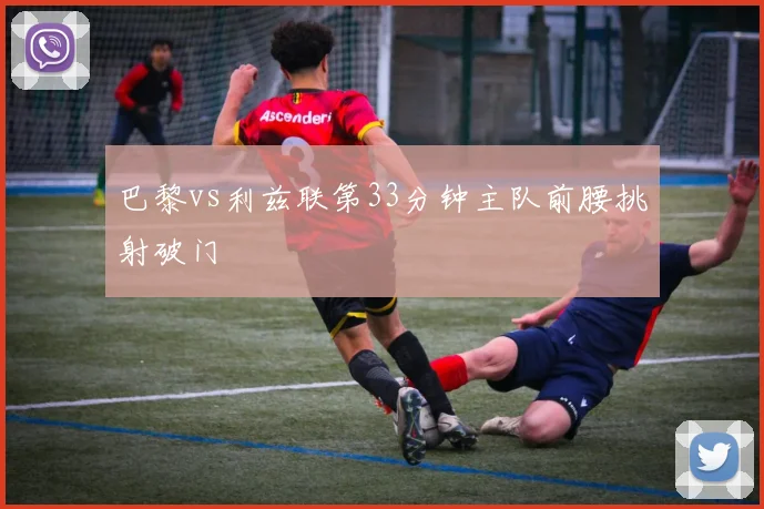 巴黎vs利兹联第33分钟主队前腰挑射破门