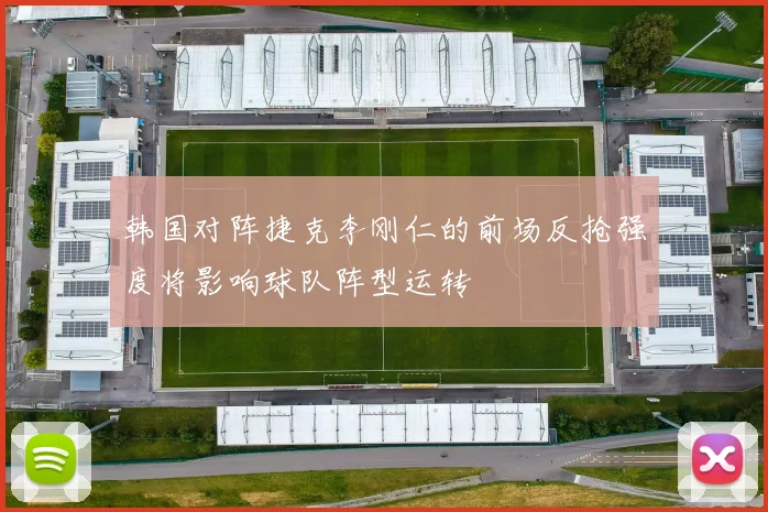 韩国对阵捷克李刚仁的前场反抢强度将影响球队阵型运转