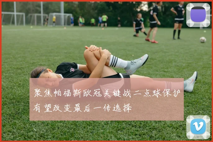 聚焦帕福斯欧冠关键战二点球保护有望改变最后一传选择