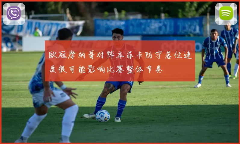 欧冠摩纳哥对阵本菲卡防守落位速度很可能影响比赛整体节奏