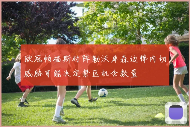 欧冠帕福斯对阵勒沃库森边锋内切威胁可能决定禁区机会数量