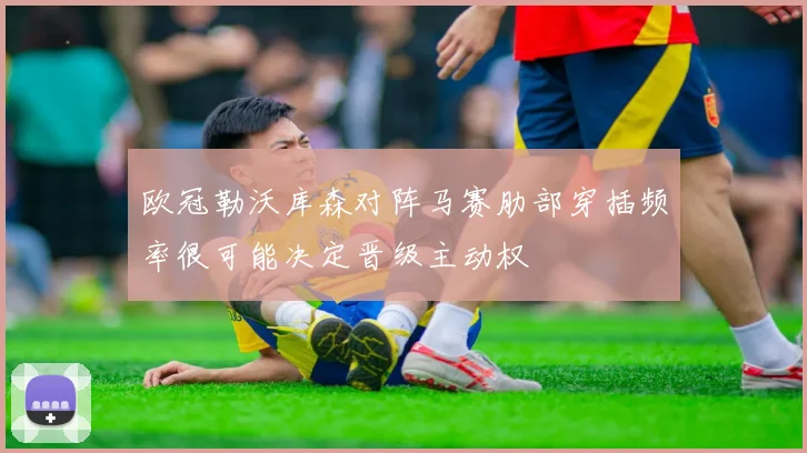 欧冠勒沃库森对阵马赛肋部穿插频率很可能决定晋级主动权