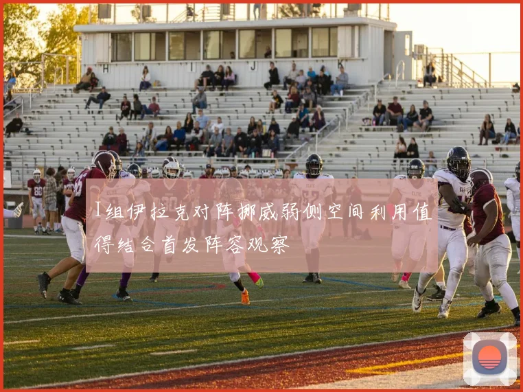 I组伊拉克对阵挪威弱侧空间利用值得结合首发阵容观察