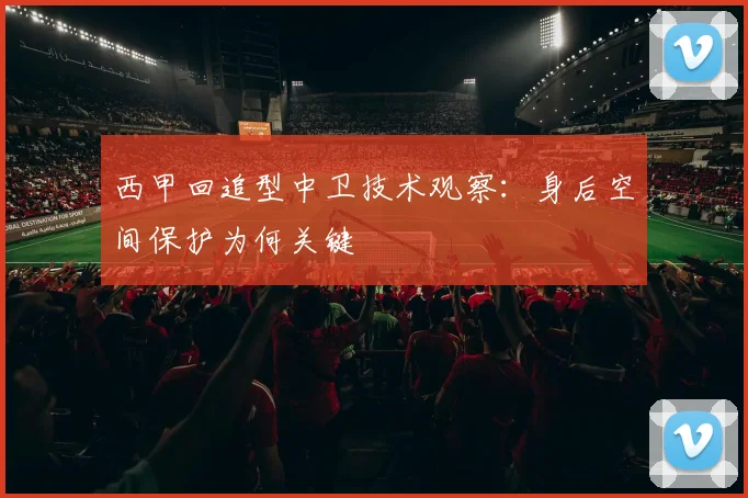 西甲回追型中卫技术观察：身后空间保护为何关键