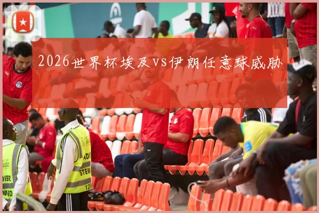 2026世界杯埃及vs伊朗任意球威胁