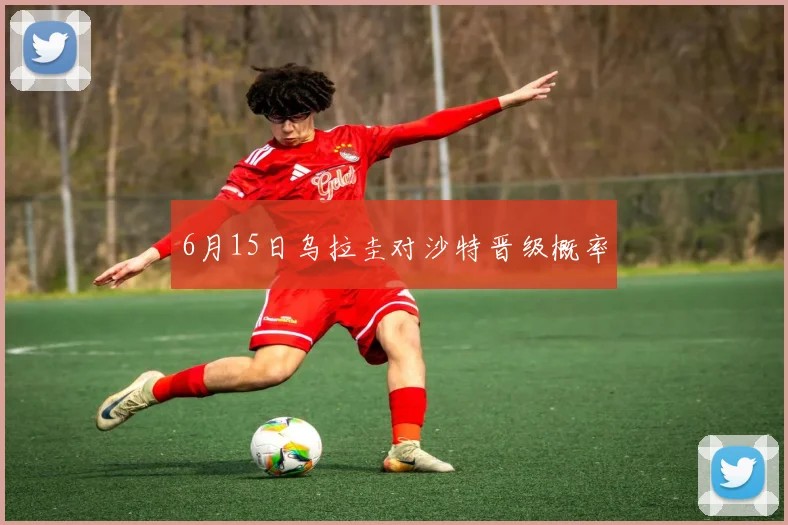 6月15日乌拉圭对沙特晋级概率