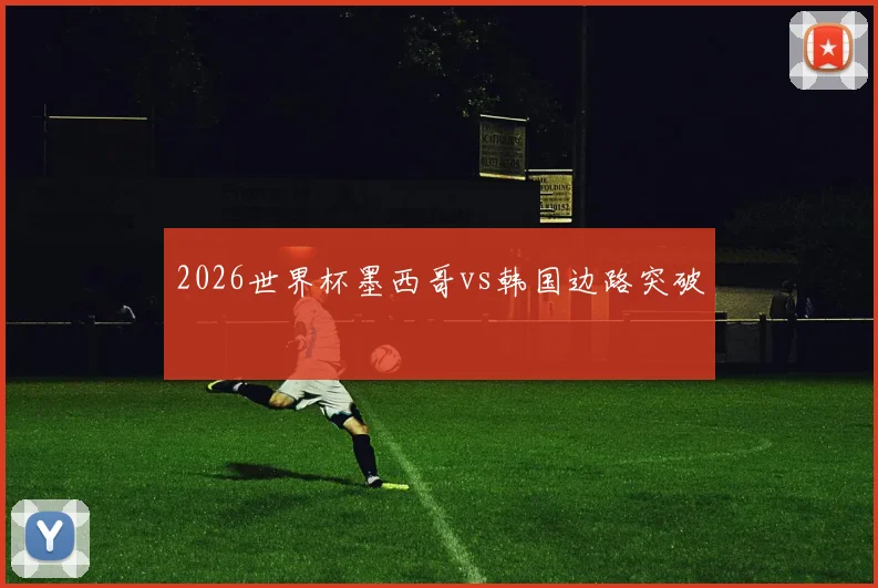 2026世界杯墨西哥vs韩国边路突破