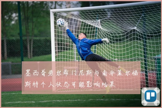 墨西哥劳尔希门尼斯与南非莱尔福斯特个人状态可能影响结果