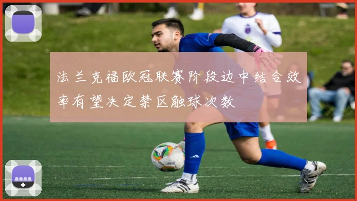 法兰克福欧冠联赛阶段边中结合效率有望决定禁区触球次数