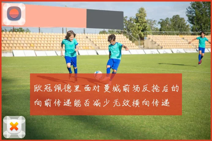 欧冠佩德里面对曼城前场反抢后的向前传递能否减少无效横向传递