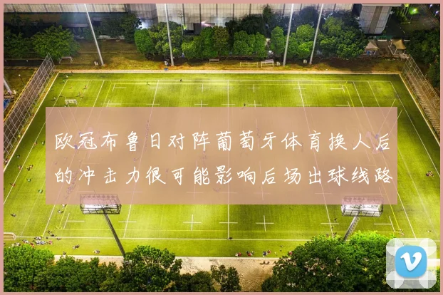 欧冠布鲁日对阵葡萄牙体育换人后的冲击力很可能影响后场出球线路